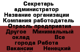 Секретарь-администратор › Название организации ­ Компания-работодатель › Отрасль предприятия ­ Другое › Минимальный оклад ­ 10 000 - Все города Работа » Вакансии   . Ненецкий АО,Бугрино п.